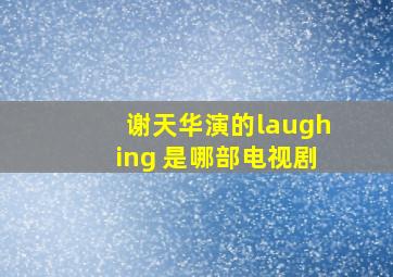 谢天华演的laughing 是哪部电视剧